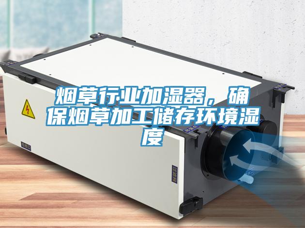 煙草行業加濕器，確保煙草加工儲存環境濕度
