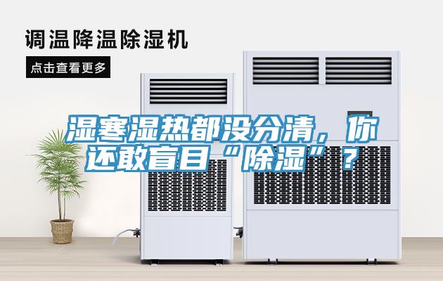 濕寒濕熱都沒分清，你還敢盲目“除濕”？