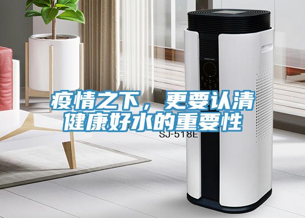 疫情之下，更要認清健康好水的重要性
