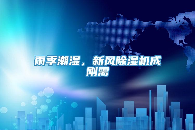 雨季潮濕，新風杏仁视频APP成人官方污成剛需