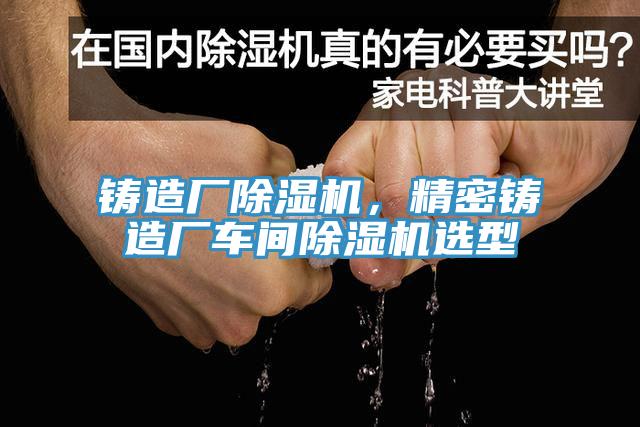 鑄造廠杏仁视频APP成人官方污，精密鑄造廠車間杏仁视频APP成人官方污選型