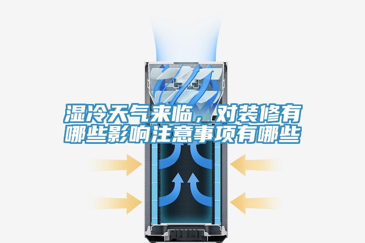 濕冷天氣來臨，對裝修有哪些影響注意事項有哪些