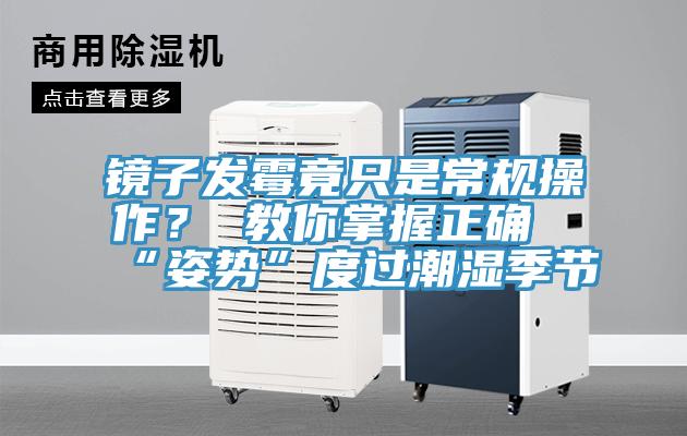 鏡子發黴竟隻是常規操作？ 教你掌握正確“姿勢”度過潮濕季節