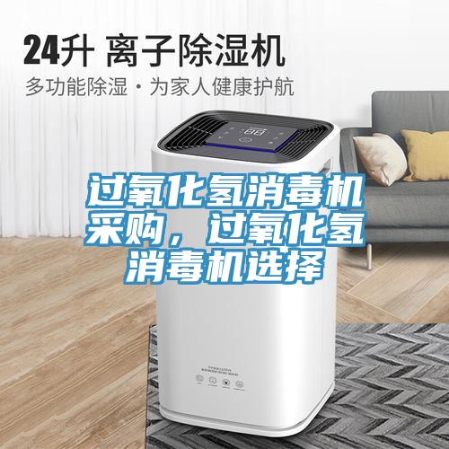 過氧化氫消毒機采購，過氧化氫消毒機選擇
