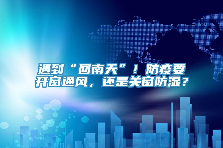 遇到“回南天”！防疫要開窗通風，還是關窗防濕？
