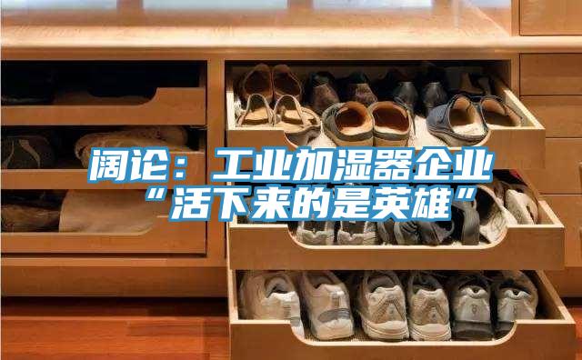 闊論：工業加濕器企業“活下來的是英雄”
