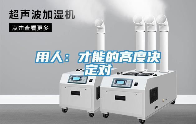 用人：才能的高度決定對