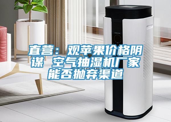 直營：觀蘋果價格陰謀 空氣抽濕機廠家能否拋棄渠道