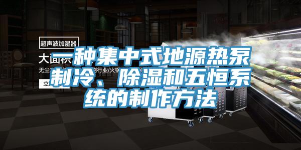 一種集中式地源熱泵製冷、除濕和五恒係統的製作方法