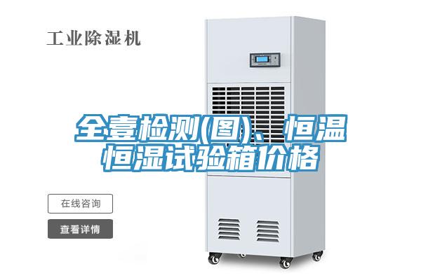 全壹檢測(圖)、恒溫恒濕試驗箱價格