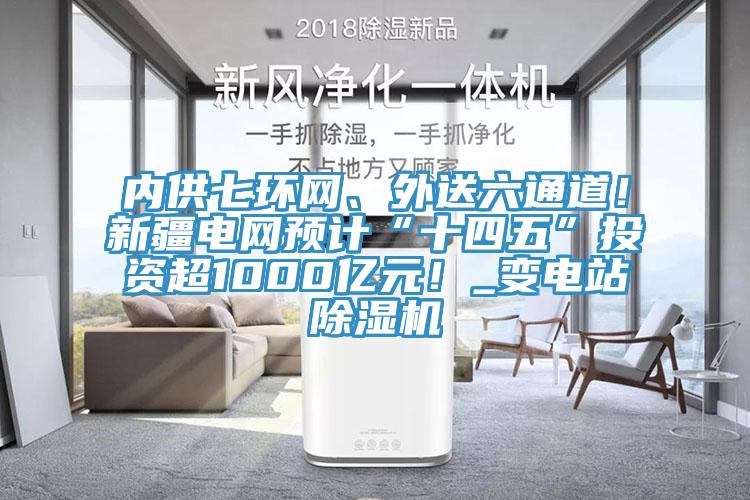 內供七環網、外送六通道！新疆電網預計“十四五”投資超1000億元！_變電站杏仁视频APP成人官方污
