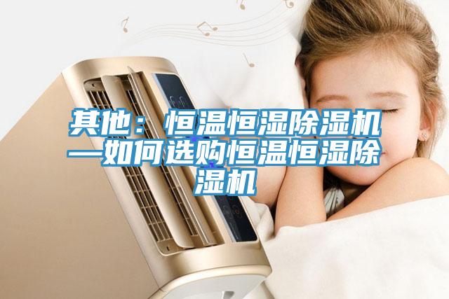 其他：恒溫恒濕杏仁视频APP成人官方污—如何選購恒溫恒濕杏仁视频APP成人官方污
