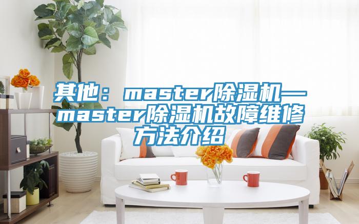 其他：master杏仁视频APP成人官方污—master杏仁视频APP成人官方污故障維修方法介紹
