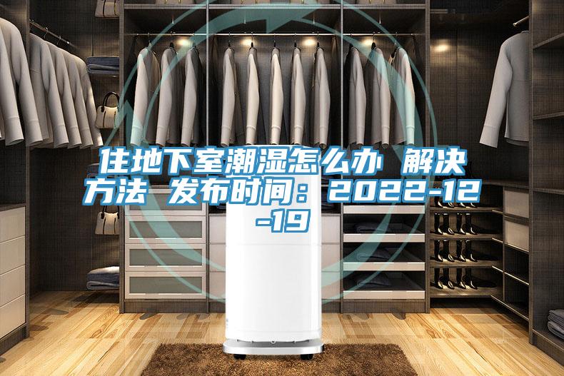 住地下室潮濕怎麽辦 解決方法 發布時間：2022-12-19