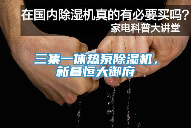 三集一體熱泵杏仁视频APP成人官方污，新昌恒大禦府