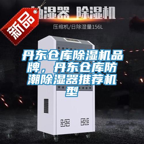 丹東倉庫杏仁视频APP成人官方污品牌，丹東倉庫防潮除濕器推薦機型