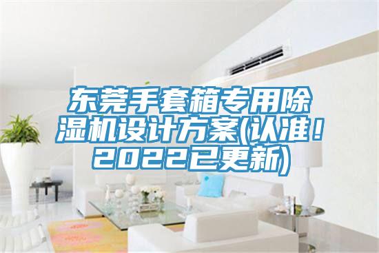 東莞手套箱專用杏仁视频APP成人官方污設計方案(認準！2022已更新)