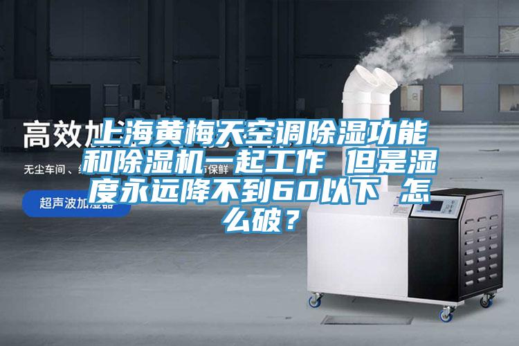 上海黃梅天空調除濕功能和杏仁视频APP成人官方污一起工作 但是濕度永遠降不到60以下 怎麽破？