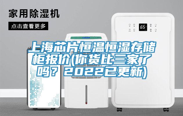 上海芯片恒溫恒濕存儲櫃報價(你貨比三家了嗎？2022已更新)