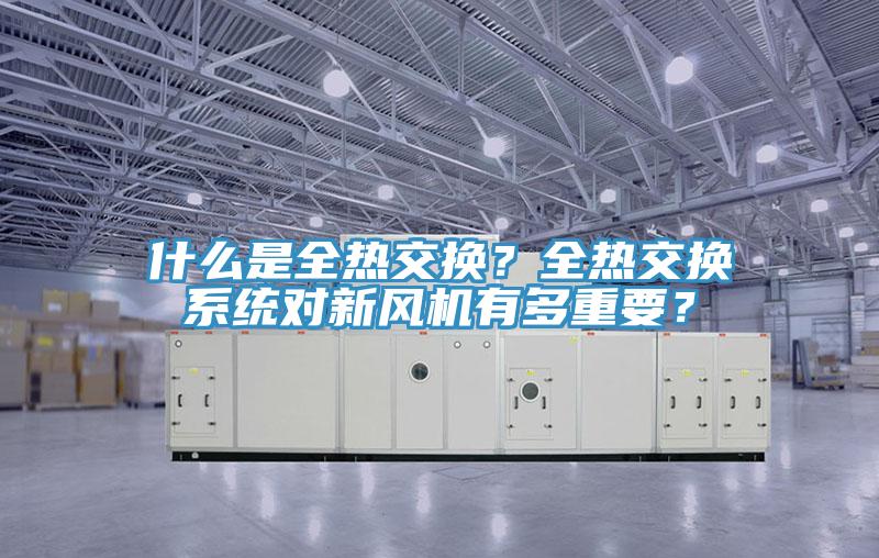 什麽是全熱交換？全熱交換係統對新風機有多重要？