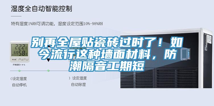 別再全屋貼瓷磚過時了！如今流行這種牆麵材料，防潮隔音工期短