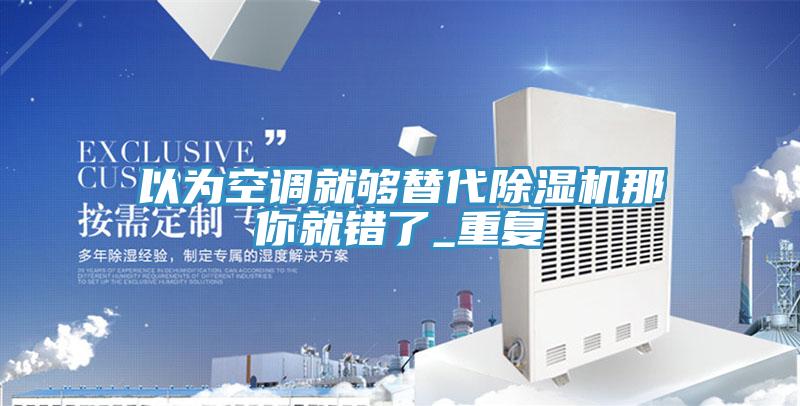 以為空調就夠替代杏仁视频APP成人官方污那你就錯了_重複