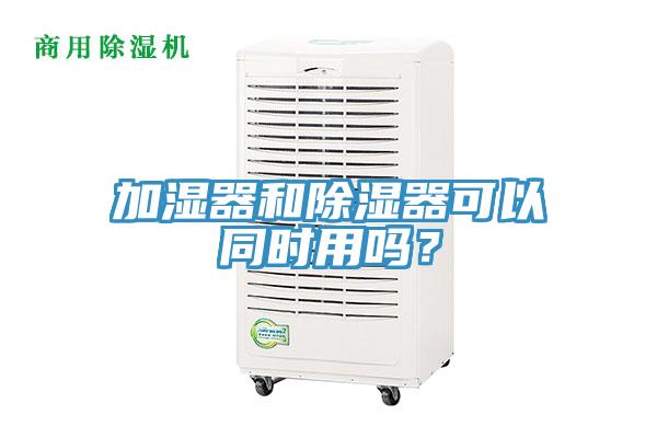 加濕器和除濕器可以同時用嗎？