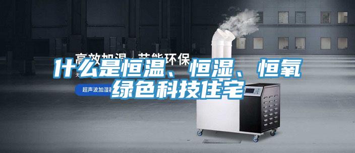 什麽是恒溫、恒濕、恒氧綠色科技住宅