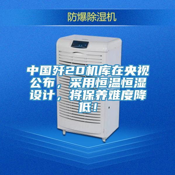 中國殲20機庫在央視公布，采用恒溫恒濕設計，將保養難度降低！