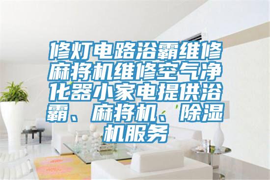 修燈電路浴霸維修麻將機維修空氣淨化器小家電提供浴霸、麻將機、杏仁视频APP成人官方污服務