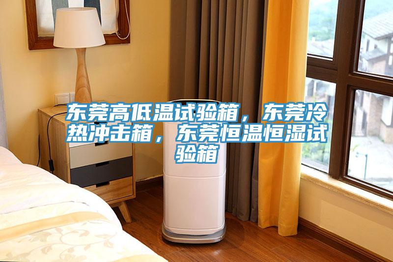 東莞高低溫試驗箱，東莞冷熱衝擊箱，東莞恒溫恒濕試驗箱