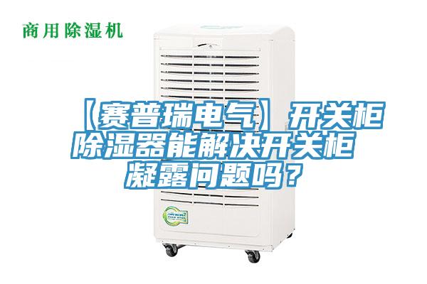 【賽普瑞電氣】開關櫃除濕器能解決開關櫃凝露問題嗎？