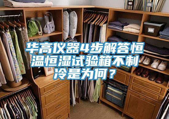 華高儀器4步解答恒溫恒濕試驗箱不製冷是為何？