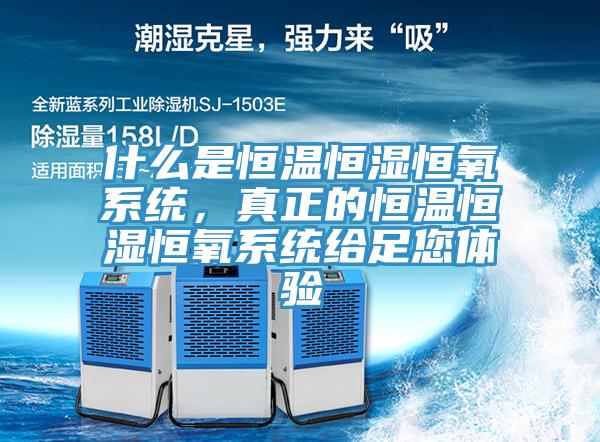 什麽是恒溫恒濕恒氧係統，真正的恒溫恒濕恒氧係統給足您體驗