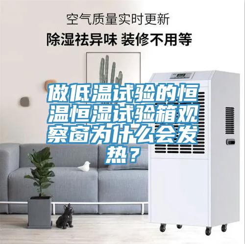 做低溫試驗的恒溫恒濕試驗箱觀察窗為什麽會發熱？