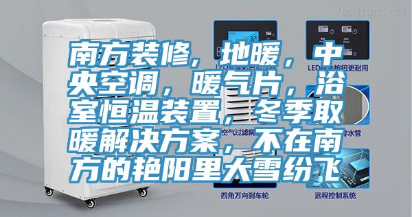 南方裝修, 地暖，中央空調，暖氣片，浴室恒溫裝置，冬季取暖解決方案，不在南方的豔陽裏大雪紛飛