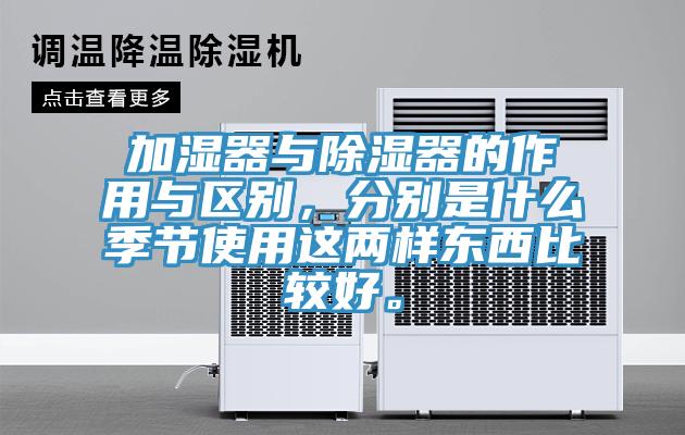加濕器與除濕器的作用與區別，分別是什麽季節使用這兩樣東西比較好。