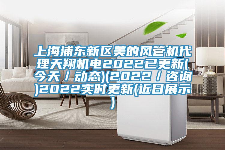上海浦東新區美的風管機代理天翔機電2022已更新(今天／動態)(2022／谘詢)2022實時更新(近日展示)