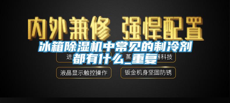冰箱杏仁视频APP成人官方污中常見的製冷劑都有什麽_重複