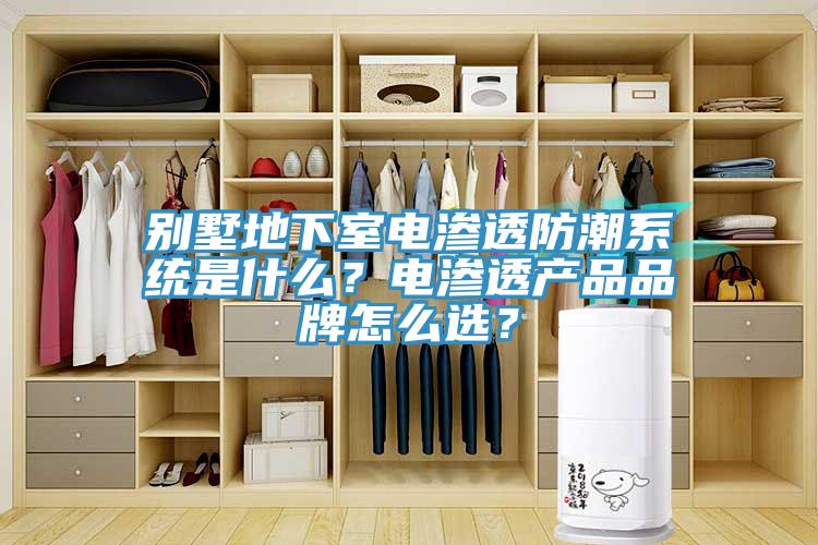 別墅地下室電滲透防潮係統是什麽？電滲透產品品牌怎麽選？