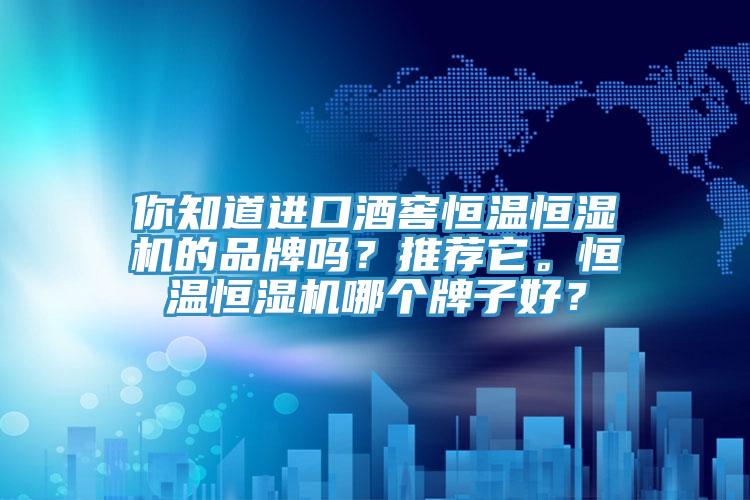 你知道進口酒窖恒溫恒濕機的品牌嗎？推薦它。恒溫恒濕機哪個牌子好？