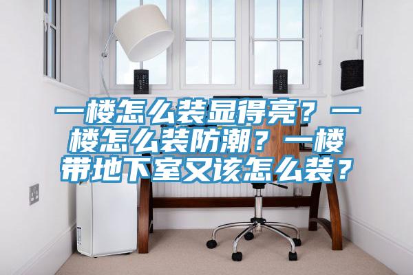 一樓怎麽裝顯得亮？一樓怎麽裝防潮？一樓帶地下室又該怎麽裝？