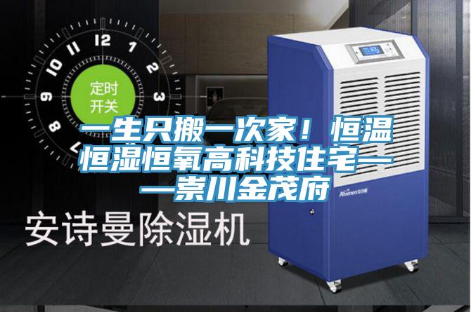 一生隻搬一次家！恒溫恒濕恒氧高科技住宅——崇川金茂府