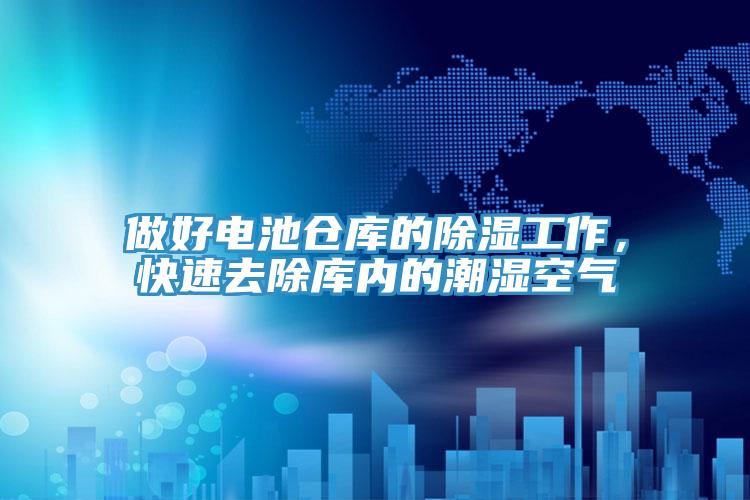 做好電池倉庫的除濕工作，快速去除庫內的潮濕空氣