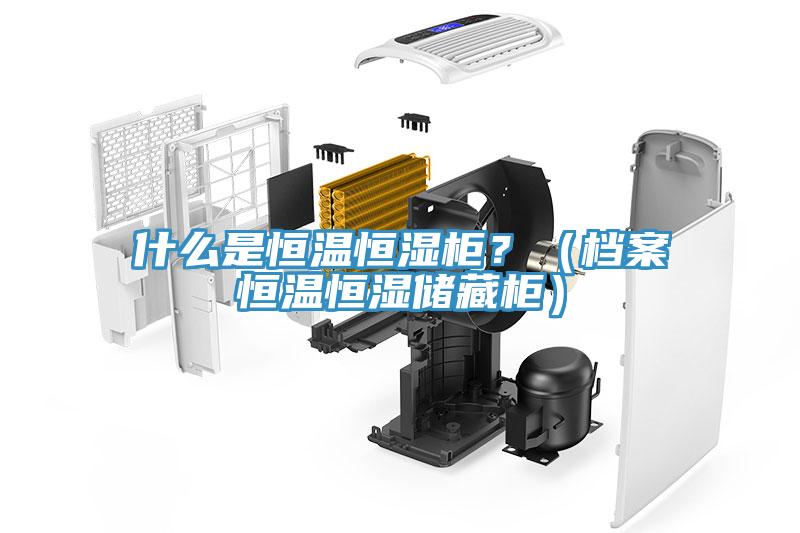什麽是恒溫恒濕櫃？（檔案恒溫恒濕儲藏櫃）
