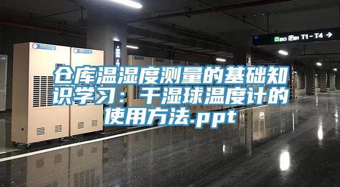 倉庫溫濕度測量的基礎知識學習：幹濕球溫度計的使用方法.ppt