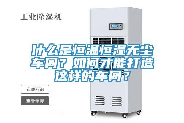什麽是恒溫恒濕無塵車間？如何才能打造這樣的車間？