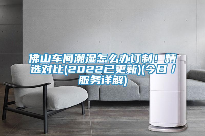 佛山車間潮濕怎麽辦訂製！精選對比(2022已更新)(今日／服務詳解)