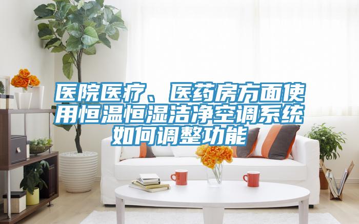 醫院醫療、醫藥房方麵使用恒溫恒濕潔淨空調係統如何調整功能