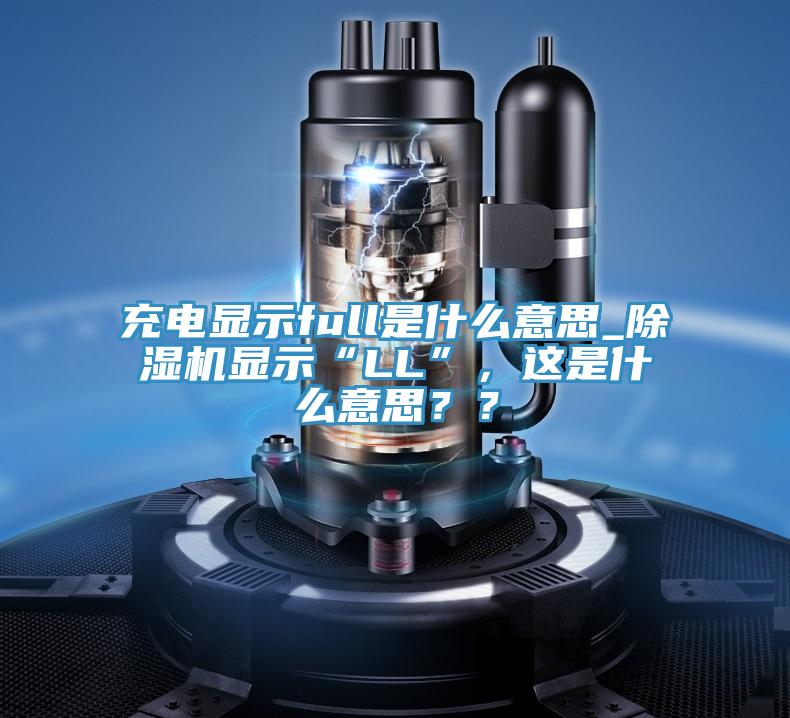 充電顯示full是什麽意思_杏仁视频APP成人官方污顯示“LL”，這是什麽意思？？